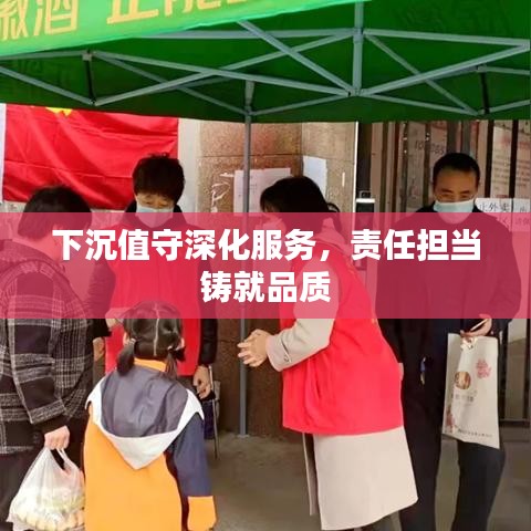 下沉值守深化服務(wù)，責(zé)任擔(dān)當(dāng)鑄就品質(zhì)