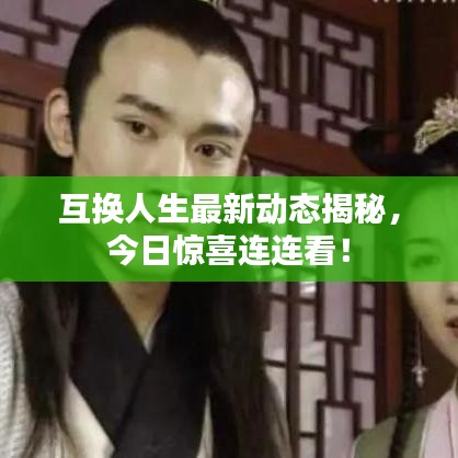 互換人生最新動態(tài)揭秘，今日驚喜連連看！