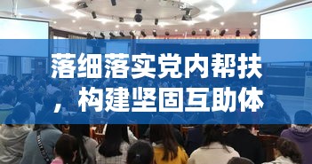落細(xì)落實(shí)黨內(nèi)幫扶，構(gòu)建堅(jiān)固互助體系——黨內(nèi)幫扶行動(dòng)全面啟動(dòng)