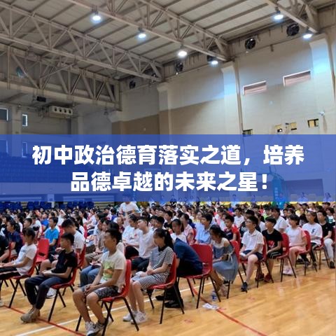初中政治德育落實之道，培養(yǎng)品德卓越的未來之星！