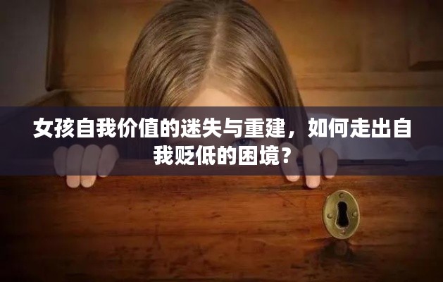 女孩自我價(jià)值的迷失與重建，如何走出自我貶低的困境？