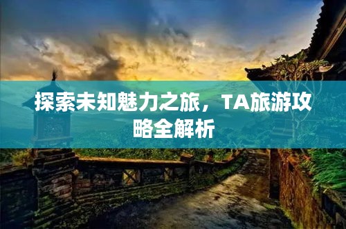 探索未知魅力之旅，TA旅游攻略全解析