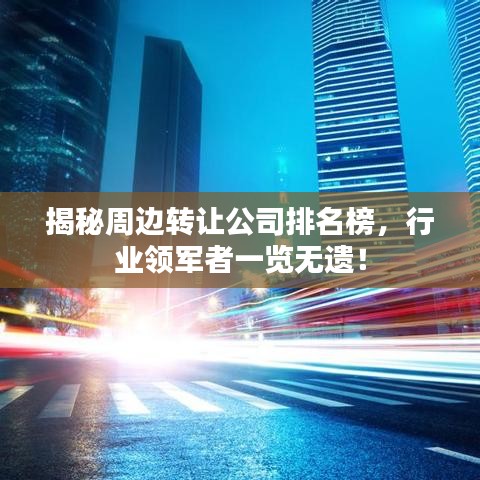 揭秘周邊轉(zhuǎn)讓公司排名榜，行業(yè)領(lǐng)軍者一覽無遺！