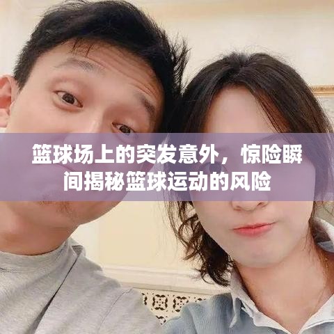 籃球場上的突發(fā)意外，驚險瞬間揭秘籃球運動的風險