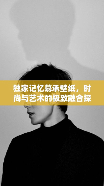 獨(dú)家記憶慕承壁紙，時(shí)尚與藝術(shù)的極致融合探索