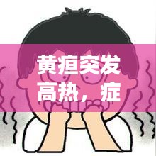 黃疸突發(fā)高熱，癥狀解析及應(yīng)對(duì)方法，全面科普助你應(yīng)對(duì)自如！