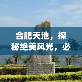 合肥天池，探秘絕美風(fēng)光，必游攻略！