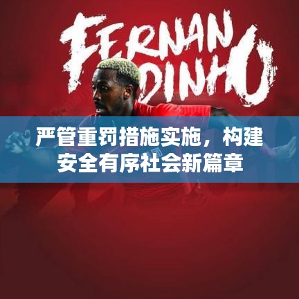 嚴(yán)管重罰措施實(shí)施，構(gòu)建安全有序社會(huì)新篇章