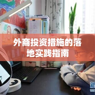 外商投資措施的落地實踐指南