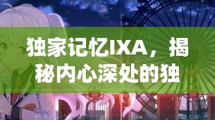 獨(dú)家記憶IXA，揭秘內(nèi)心深處的獨(dú)特印記