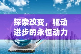 探索改變，驅(qū)動進步的永恒動力