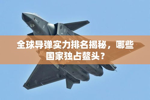 全球?qū)棇?shí)力排名揭秘，哪些國家獨(dú)占鰲頭？