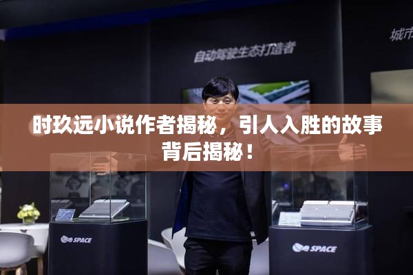 時玖遠小說作者揭秘，引人入勝的故事背后揭秘！