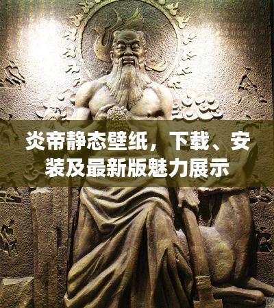 炎帝靜態(tài)壁紙，下載、安裝及最新版魅力展示