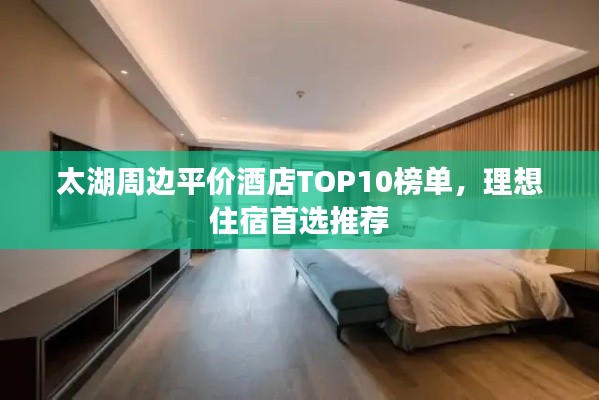 太湖周邊平價(jià)酒店TOP10榜單，理想住宿首選推薦