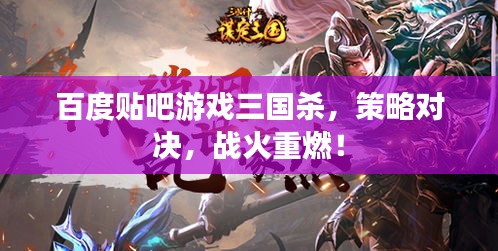 百度貼吧游戲三國(guó)殺，策略對(duì)決，戰(zhàn)火重燃！