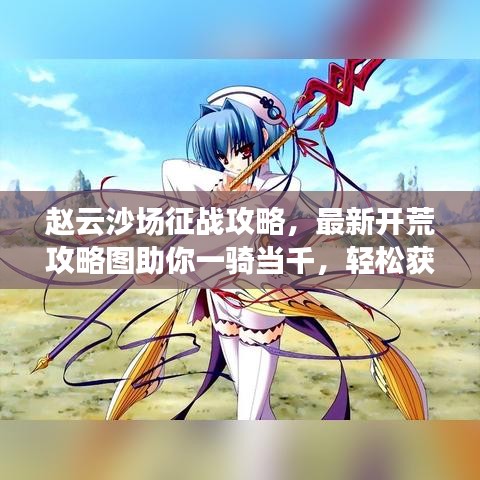 趙云沙場(chǎng)征戰(zhàn)攻略，最新開(kāi)荒攻略圖助你一騎當(dāng)千，輕松獲勝！