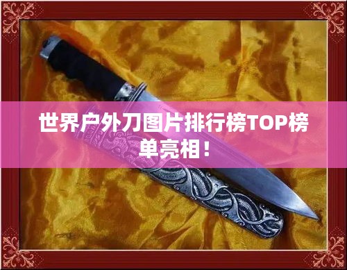 世界戶外刀圖片排行榜TOP榜單亮相！