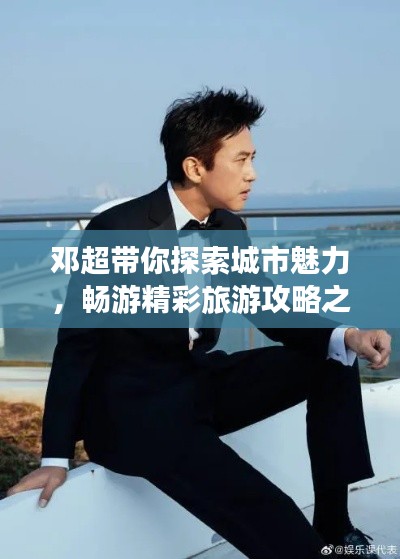 鄧超帶你探索城市魅力，暢游精彩旅游攻略之旅