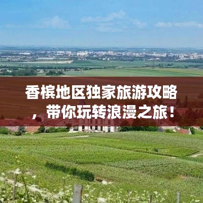 香檳地區(qū)獨(dú)家旅游攻略，帶你玩轉(zhuǎn)浪漫之旅！