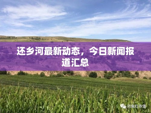 還鄉(xiāng)河最新動態(tài)，今日新聞報道匯總