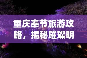 重慶奉節(jié)旅游攻略，揭秘璀璨明珠的絕佳體驗！
