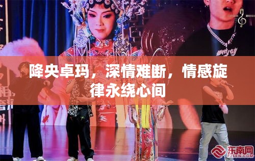 降央卓瑪，深情難斷，情感旋律永繞心間