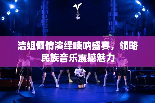 潔姐傾情演繹嗩吶盛宴，領(lǐng)略民族音樂震撼魅力