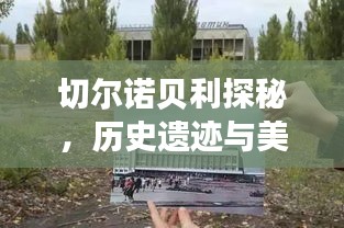 切爾諾貝利探秘，歷史遺跡與美景的獨(dú)家攻略