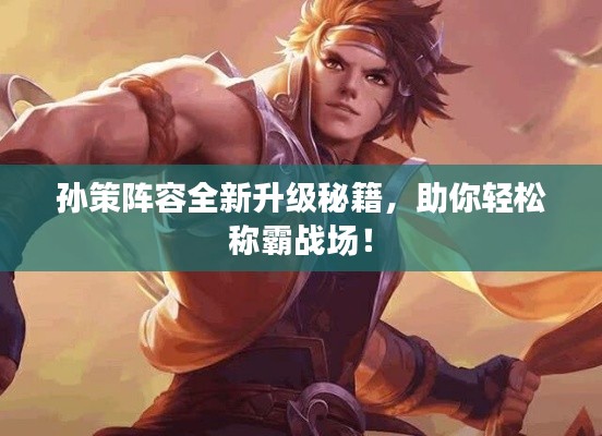 孫策陣容全新升級秘籍，助你輕松稱霸戰(zhàn)場！