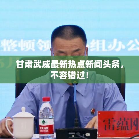 甘肅武威最新熱點(diǎn)新聞?lì)^條，不容錯(cuò)過！