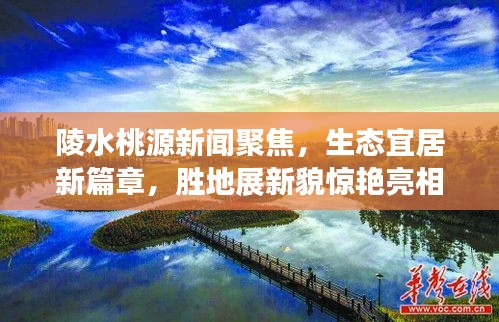 陵水桃源新聞聚焦，生態(tài)宜居新篇章，勝地展新貌驚艷亮相
