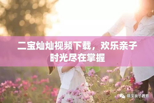 二寶燦燦視頻下載，歡樂(lè)親子時(shí)光盡在掌握