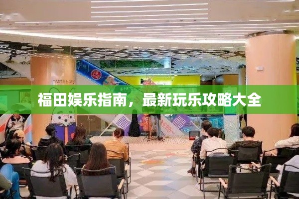 福田娛樂指南，最新玩樂攻略大全