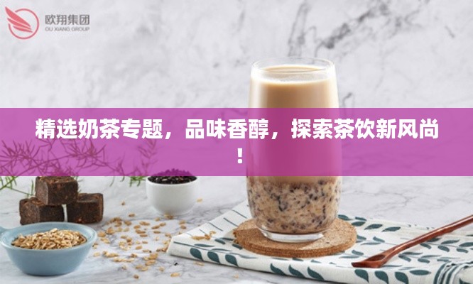 精選奶茶專題，品味香醇，探索茶飲新風(fēng)尚！