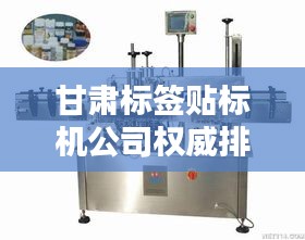 甘肅標簽貼標機公司權威排名榜單揭曉！