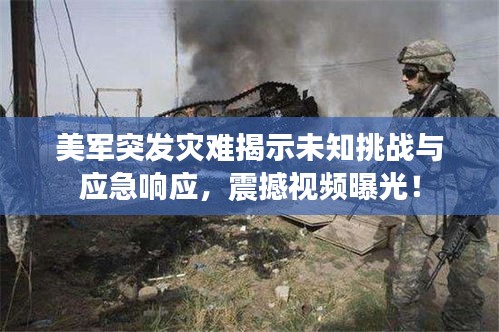 美軍突發(fā)災(zāi)難揭示未知挑戰(zhàn)與應(yīng)急響應(yīng)，震撼視頻曝光！