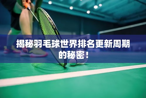 揭秘羽毛球世界排名更新周期的秘密！