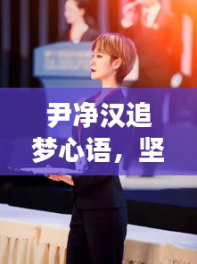 尹凈漢追夢(mèng)心語(yǔ)，堅(jiān)定步伐，勇攀夢(mèng)想高峰