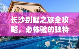 長沙別墅之旅全攻略，必體驗(yàn)的獨(dú)特旅行體驗(yàn)