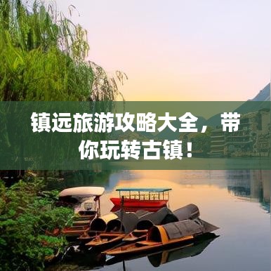 鎮(zhèn)遠(yuǎn)旅游攻略大全，帶你玩轉(zhuǎn)古鎮(zhèn)！