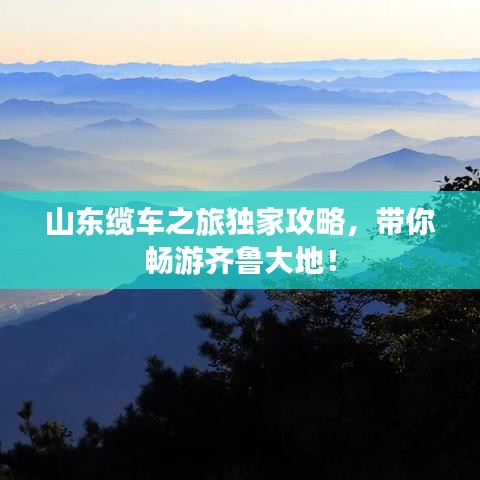 山東纜車之旅獨家攻略，帶你暢游齊魯大地！