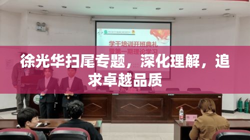 徐光華掃尾專題，深化理解，追求卓越品質(zhì)