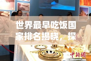 世界最早吃飯國(guó)家排名揭曉，探尋餐桌文化的起源與發(fā)展！