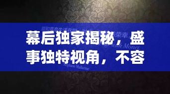幕后獨家揭秘，盛事獨特視角，不容錯過！