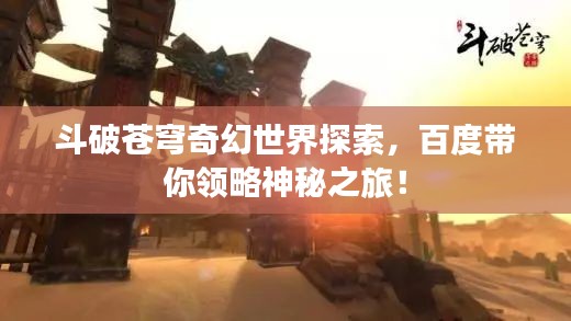 斗破蒼穹奇幻世界探索，百度帶你領(lǐng)略神秘之旅！