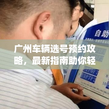 廣州車輛選號(hào)預(yù)約攻略，最新指南助你輕松選號(hào)預(yù)約成功！