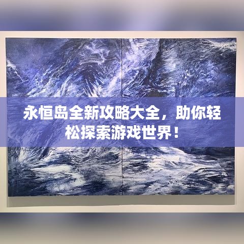 永恒島全新攻略大全，助你輕松探索游戲世界！