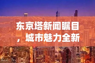 東京塔新聞矚目，城市魅力全新視角展現(xiàn)