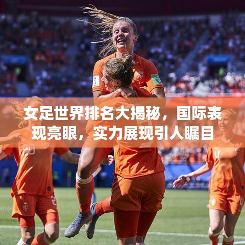 女足世界排名大揭秘，國際表現(xiàn)亮眼，實(shí)力展現(xiàn)引人矚目